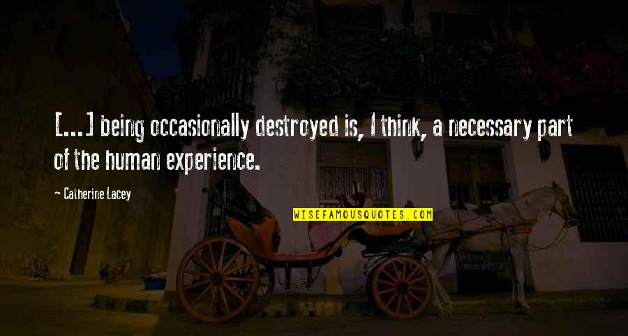 D Lacey Quotes By Catherine Lacey: [...] being occasionally destroyed is, I think, a