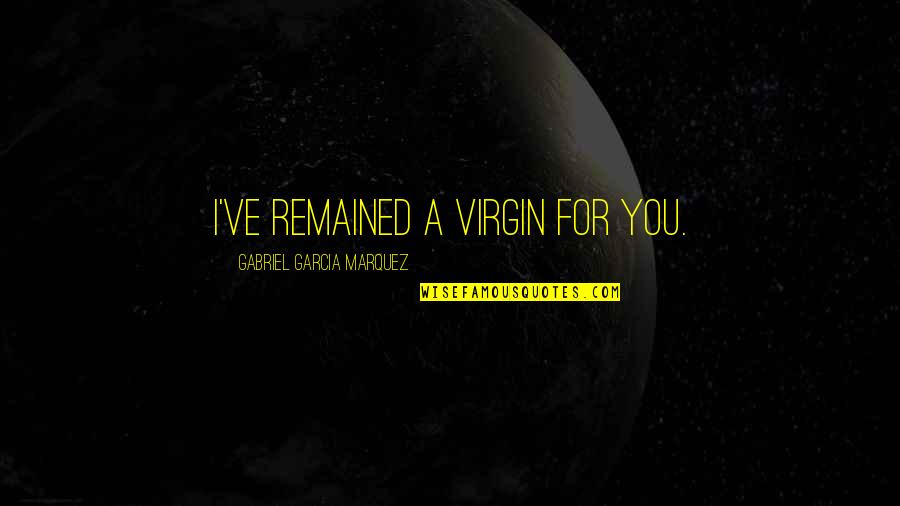 D Lar Quotes By Gabriel Garcia Marquez: I've remained a virgin for you. D Lar Quotes By Gabriel Garcia Marquez: I've remained a virgin for you.