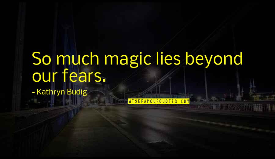 D Lester D Finition Quotes By Kathryn Budig: So much magic lies beyond our fears.