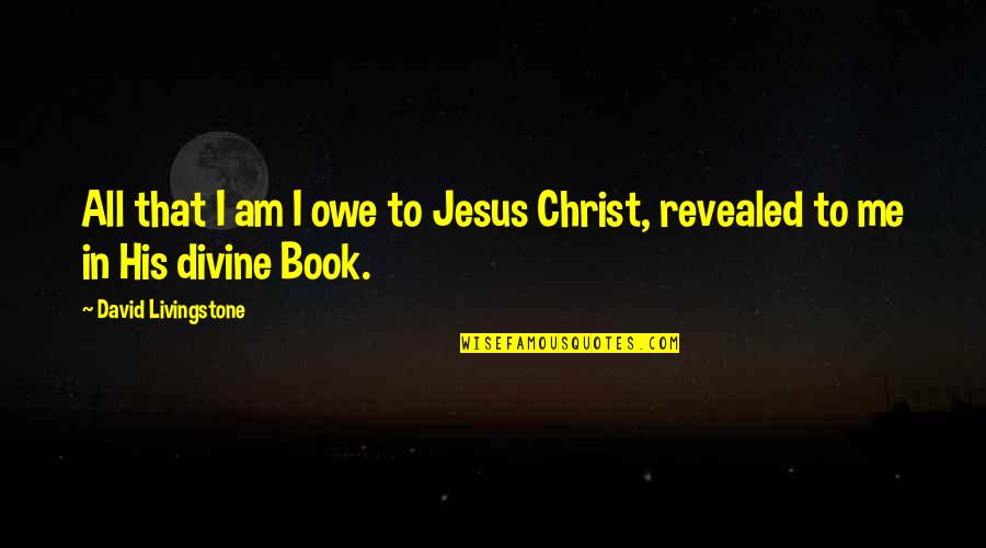 D Livingstone Quotes By David Livingstone: All that I am I owe to Jesus