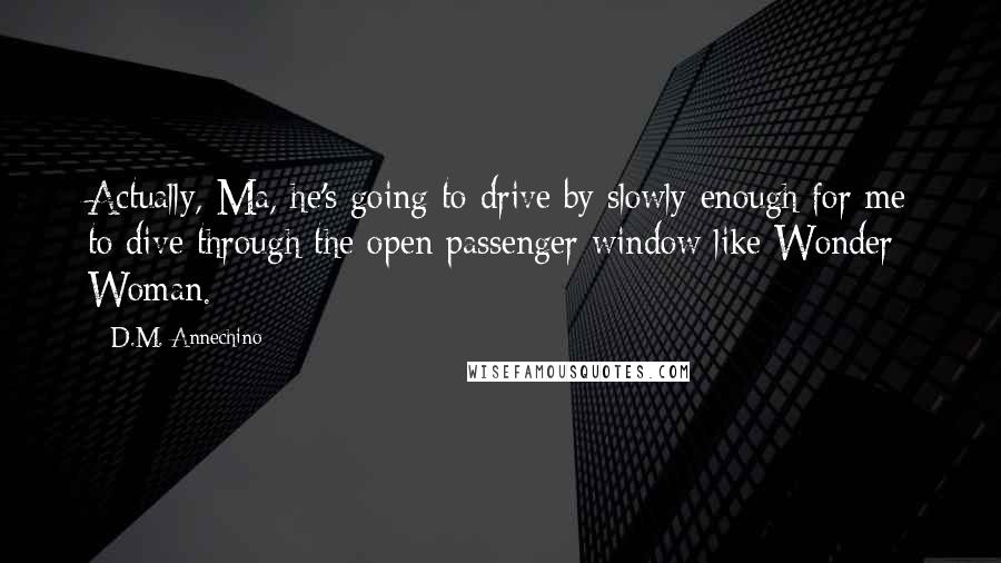 D.M. Annechino quotes: Actually, Ma, he's going to drive by slowly enough for me to dive through the open passenger window like Wonder Woman.