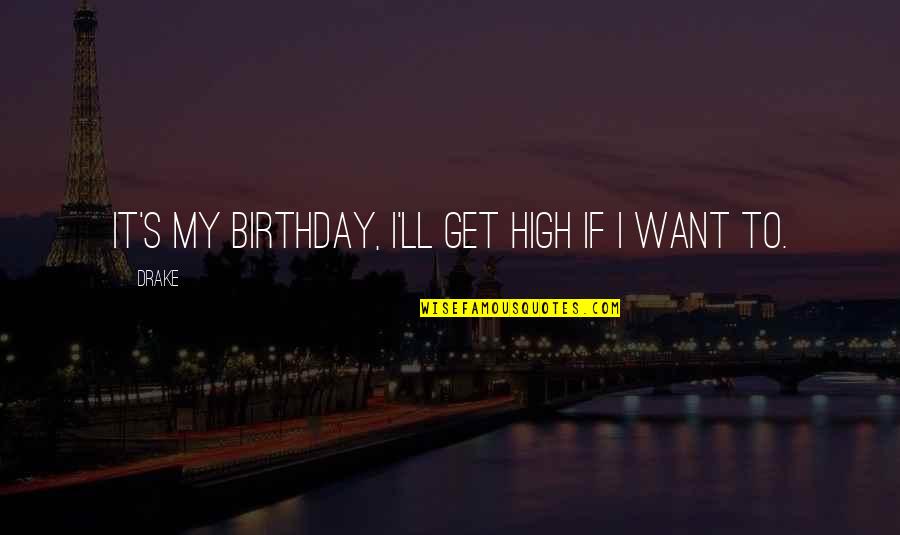 D.m Drake Quotes By Drake: It's my birthday, I'll get high if I
