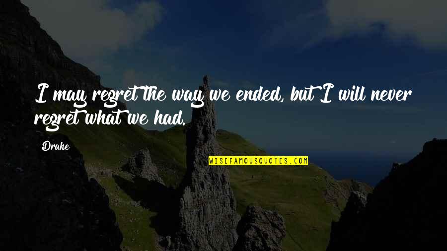 D.m Drake Quotes By Drake: I may regret the way we ended, but