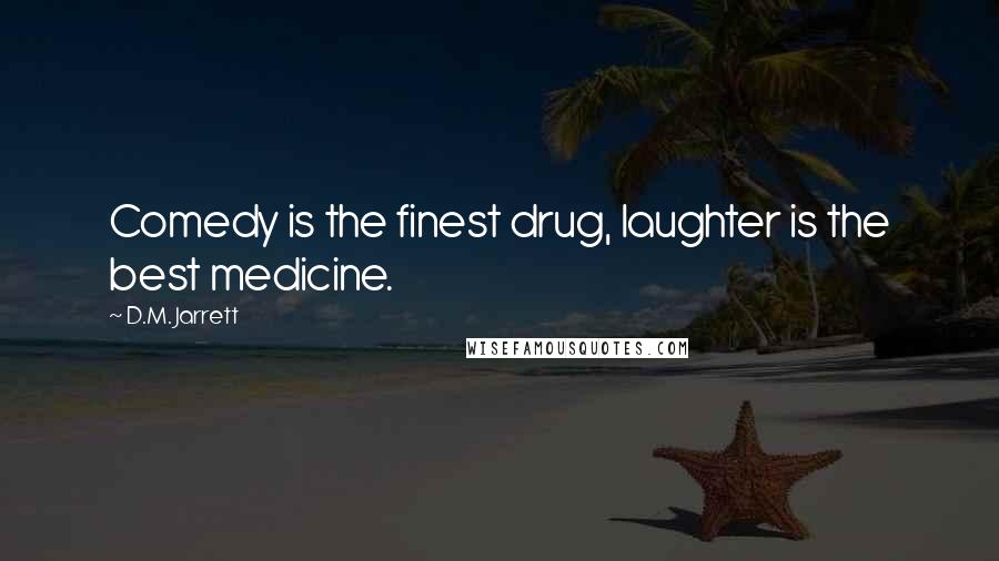 D.M. Jarrett quotes: Comedy is the finest drug, laughter is the best medicine.