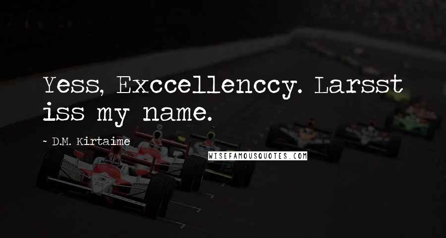 D.M. Kirtaime quotes: Yess, Exccellenccy. Larsst iss my name.