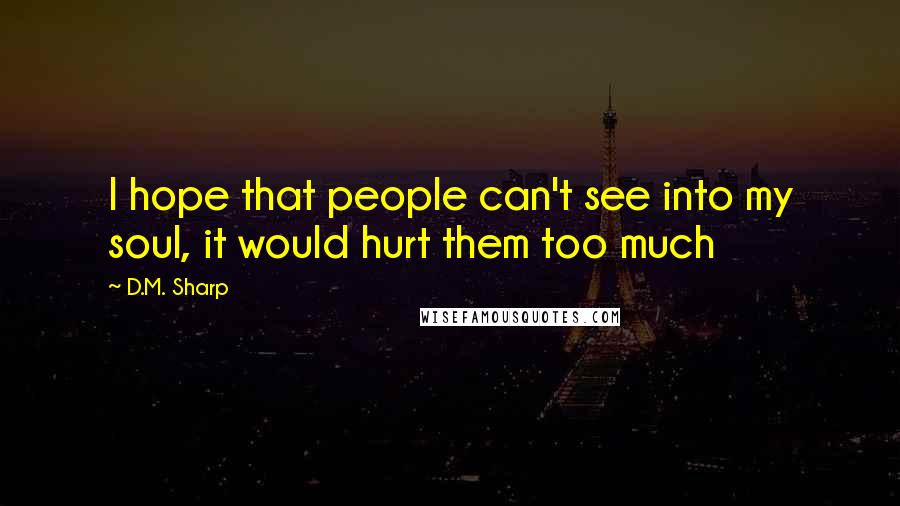 D.M. Sharp quotes: I hope that people can't see into my soul, it would hurt them too much