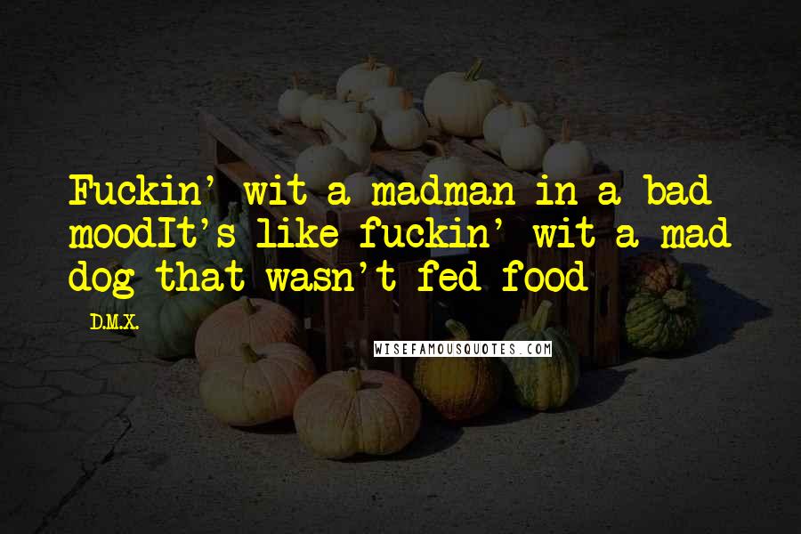 D.M.X. quotes: Fuckin' wit a madman in a bad moodIt's like fuckin' wit a mad dog that wasn't fed food