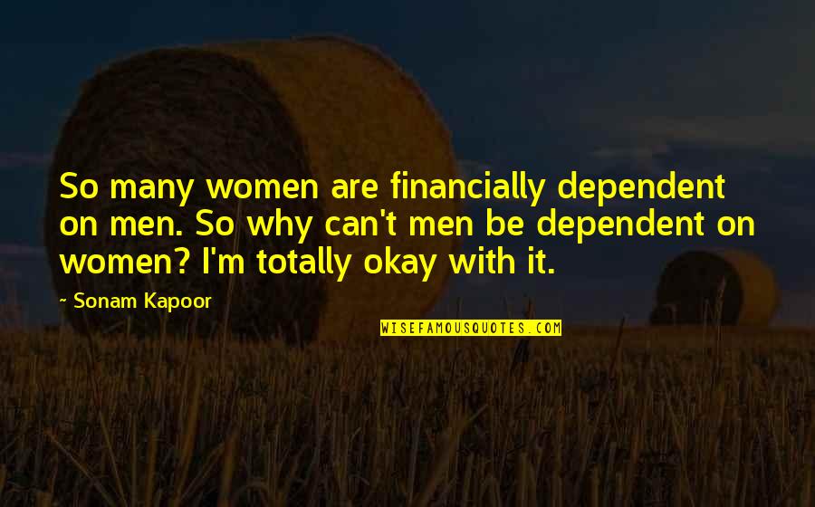 D M X Quotes By Sonam Kapoor: So many women are financially dependent on men.