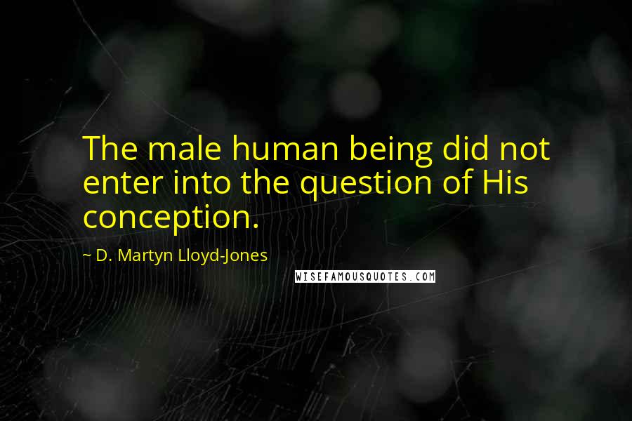 D. Martyn Lloyd-Jones quotes: The male human being did not enter into the question of His conception.