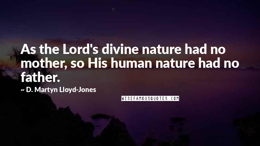 D. Martyn Lloyd-Jones quotes: As the Lord's divine nature had no mother, so His human nature had no father.