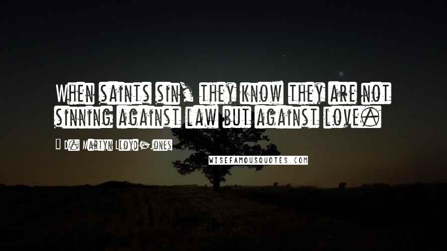 D. Martyn Lloyd-Jones quotes: When saints sin, they know they are not sinning against law but against love.