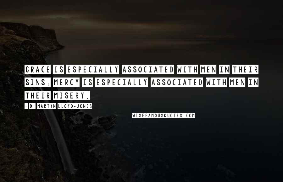 D. Martyn Lloyd-Jones quotes: Grace is especially associated with men in their sins; mercy is especially associated with men in their misery.