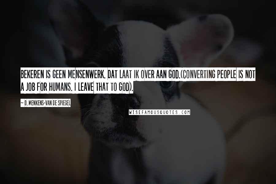 D. Menkens-van De Spiegel quotes: Bekeren is geen mensenwerk. Dat laat ik over aan God.(Converting people is not a job for humans. I leave that to God).