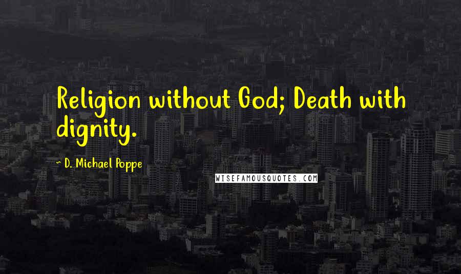 D. Michael Poppe quotes: Religion without God; Death with dignity.