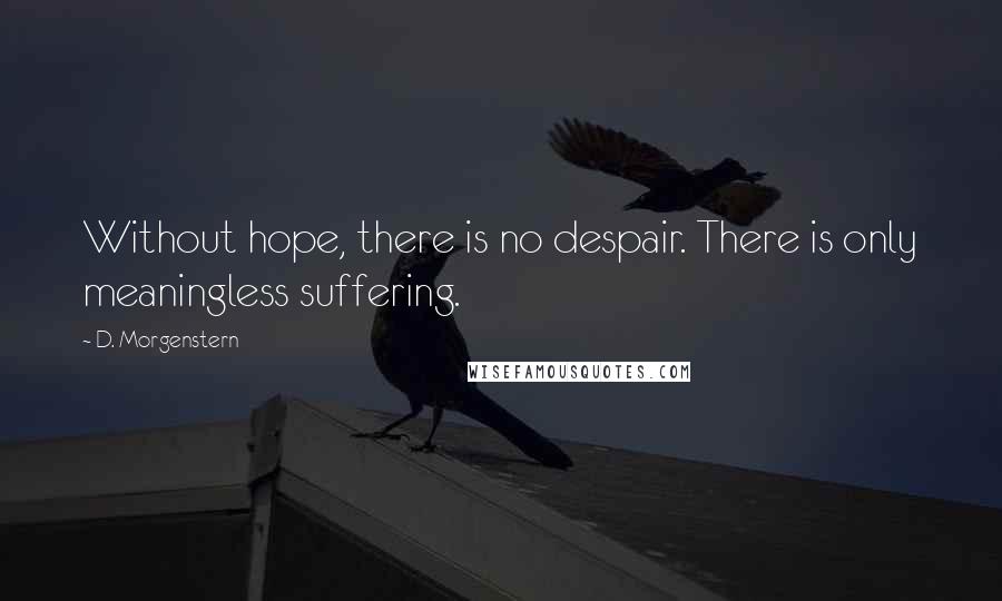 D. Morgenstern quotes: Without hope, there is no despair. There is only meaningless suffering.