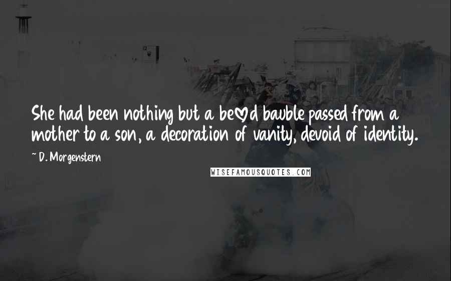 D. Morgenstern quotes: She had been nothing but a beloved bauble passed from a mother to a son, a decoration of vanity, devoid of identity.