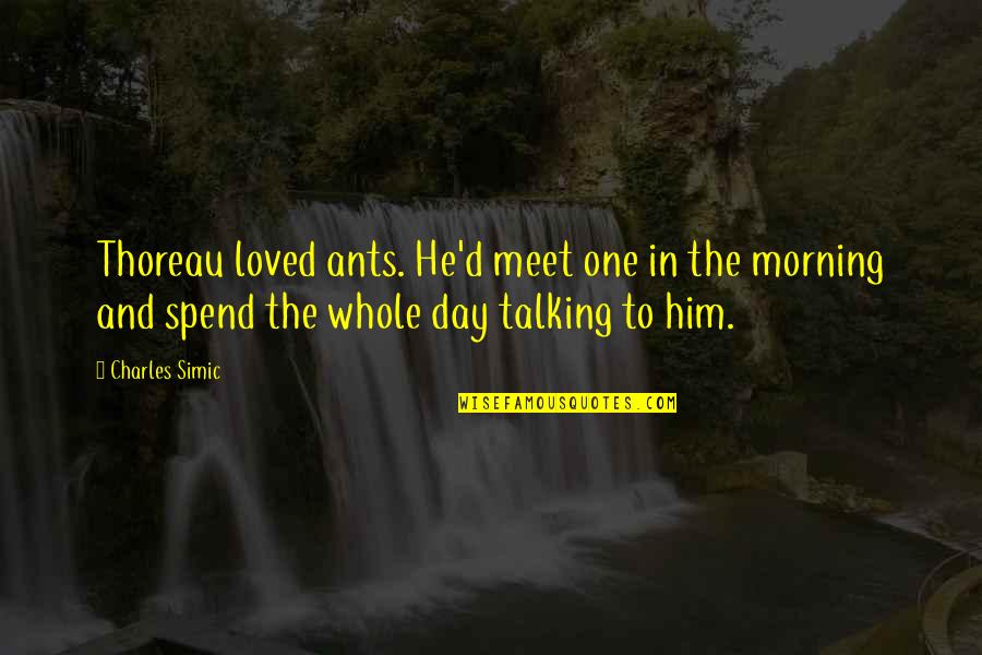 D Morning Quotes By Charles Simic: Thoreau loved ants. He'd meet one in the
