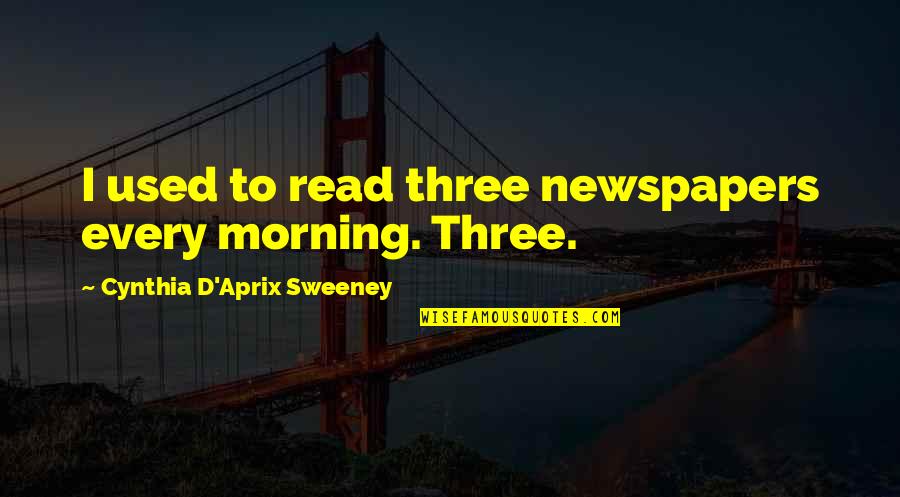 D Morning Quotes By Cynthia D'Aprix Sweeney: I used to read three newspapers every morning.