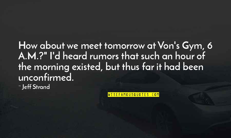 D Morning Quotes By Jeff Strand: How about we meet tomorrow at Von's Gym,