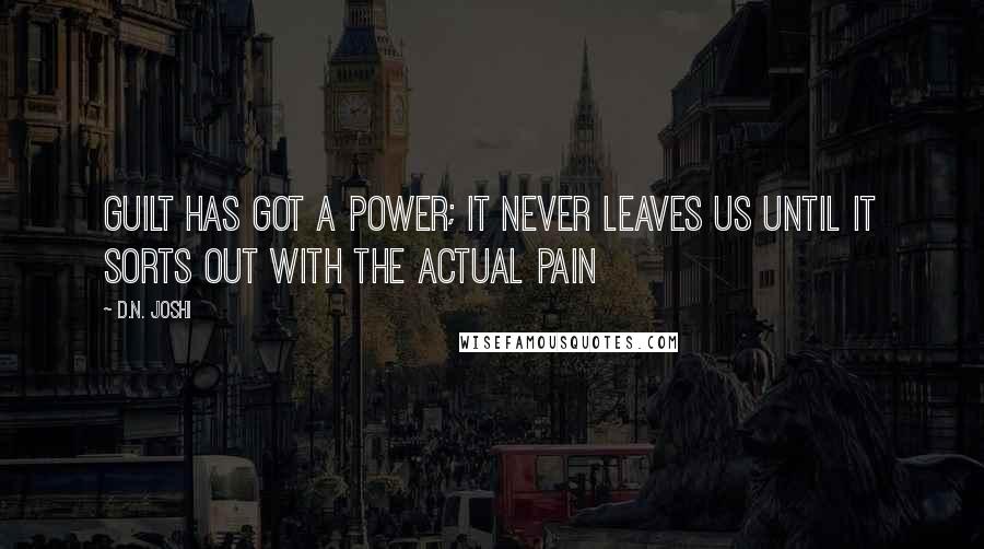 D.N. Joshi quotes: Guilt has got a power; it never leaves us until it sorts out with the actual pain