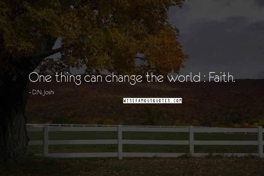 D.N. Joshi quotes: One thing can change the world : Faith.
