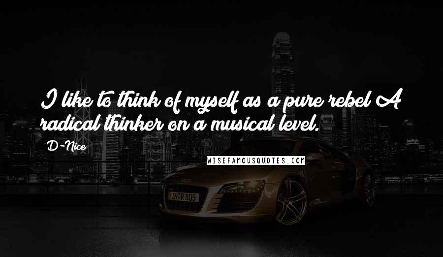 D-Nice quotes: I like to think of myself as a pure rebel;A radical thinker on a musical level.