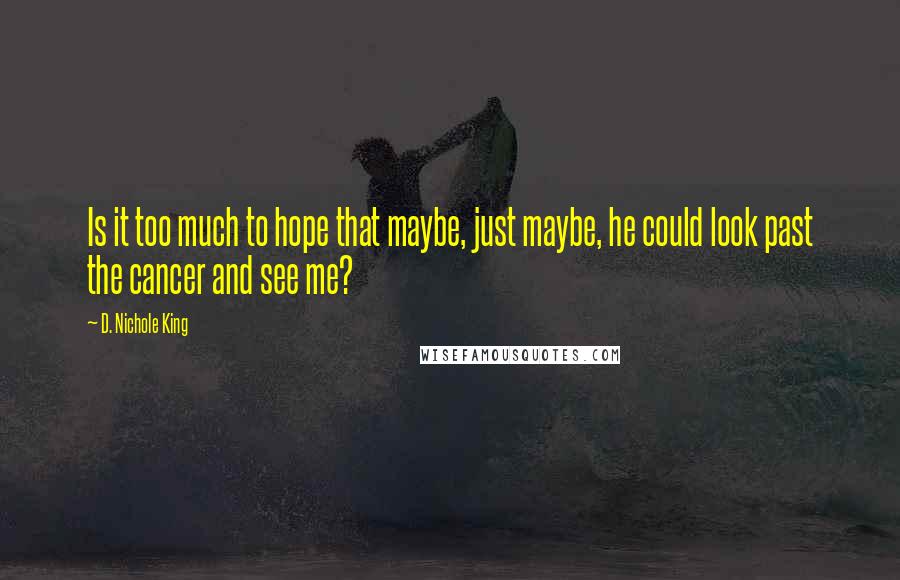 D. Nichole King quotes: Is it too much to hope that maybe, just maybe, he could look past the cancer and see me?