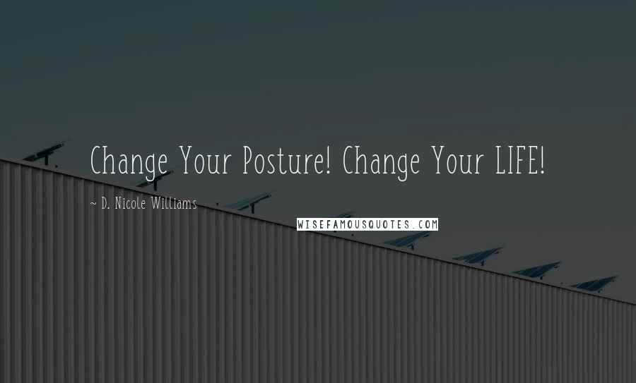 D. Nicole Williams quotes: Change Your Posture! Change Your LIFE!