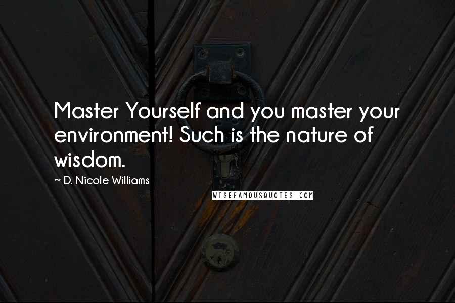 D. Nicole Williams quotes: Master Yourself and you master your environment! Such is the nature of wisdom.