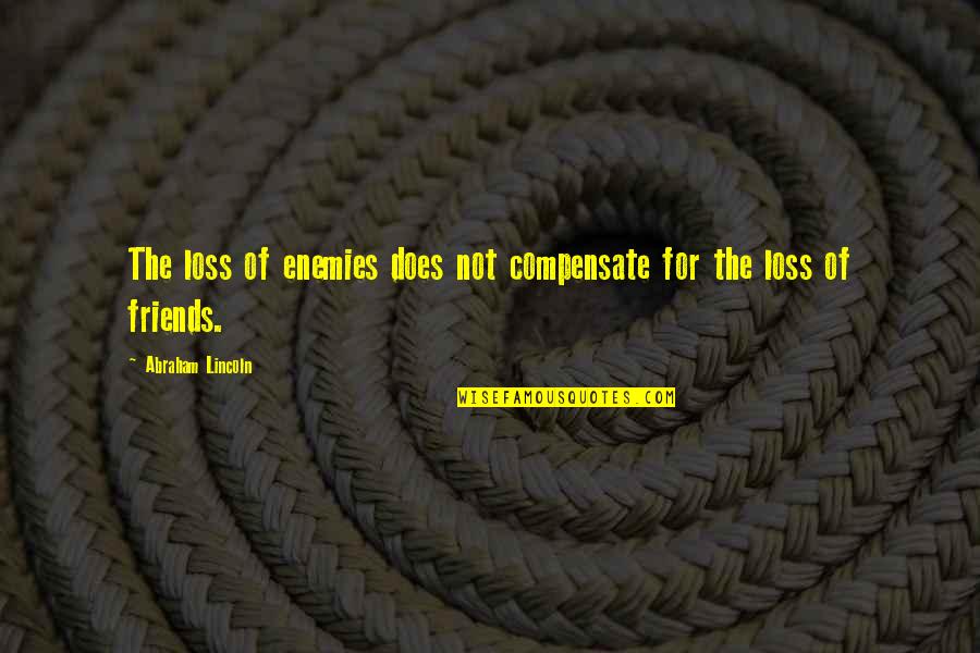 D Nische Delikatessen Quotes By Abraham Lincoln: The loss of enemies does not compensate for