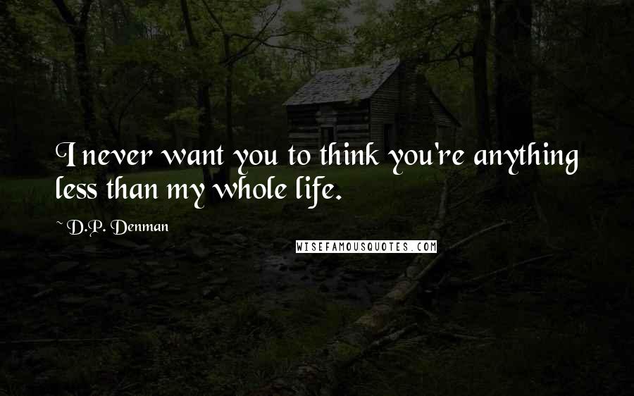 D.P. Denman quotes: I never want you to think you're anything less than my whole life.
