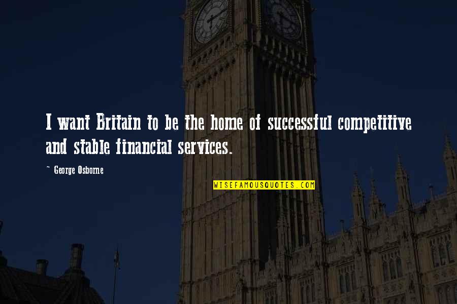 D P Financial Services Quotes By George Osborne: I want Britain to be the home of