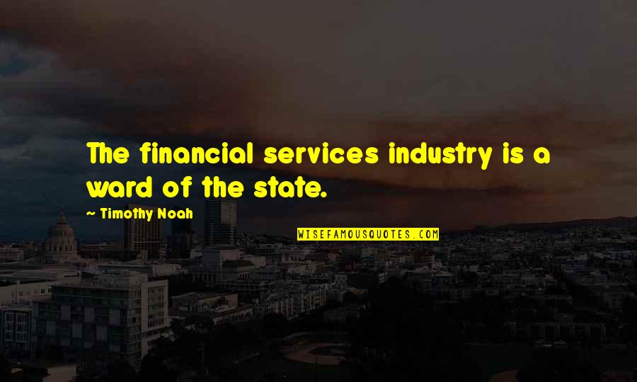 D P Financial Services Quotes By Timothy Noah: The financial services industry is a ward of