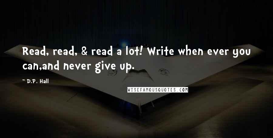 D.P. Hall quotes: Read, read, & read a lot! Write when ever you can,and never give up.