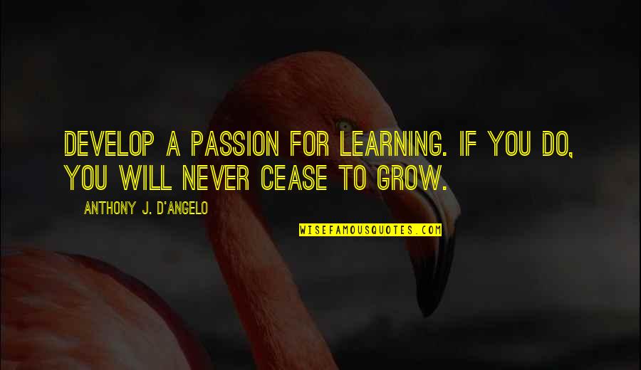 D Passion Quotes By Anthony J. D'Angelo: Develop a passion for learning. If you do, D Passion Quotes By Anthony J. D'Angelo: Develop a passion for learning. If you do,