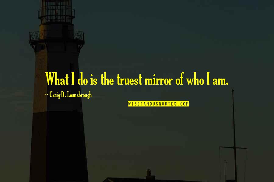 D Passion Quotes By Craig D. Lounsbrough: What I do is the truest mirror of
