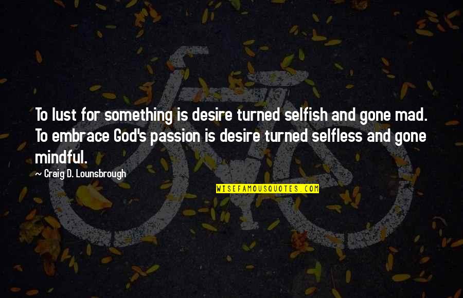 D Passion Quotes By Craig D. Lounsbrough: To lust for something is desire turned selfish