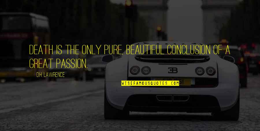 D Passion Quotes By D.H. Lawrence: Death is the only pure, beautiful conclusion of D Passion Quotes By D.H. Lawrence: Death is the only pure, beautiful conclusion of