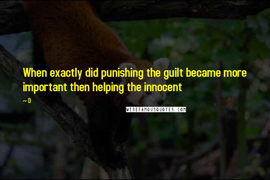D quotes: When exactly did punishing the guilt became more important then helping the innocent