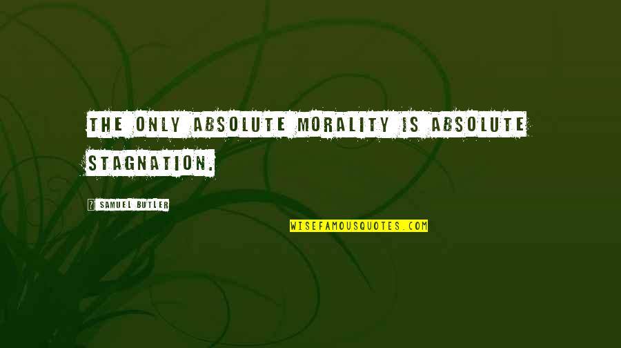 D.r. Butler Quotes By Samuel Butler: The only absolute morality is absolute stagnation.
