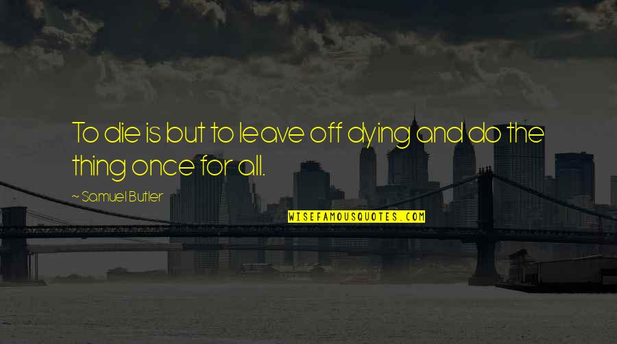 D.r. Butler Quotes By Samuel Butler: To die is but to leave off dying