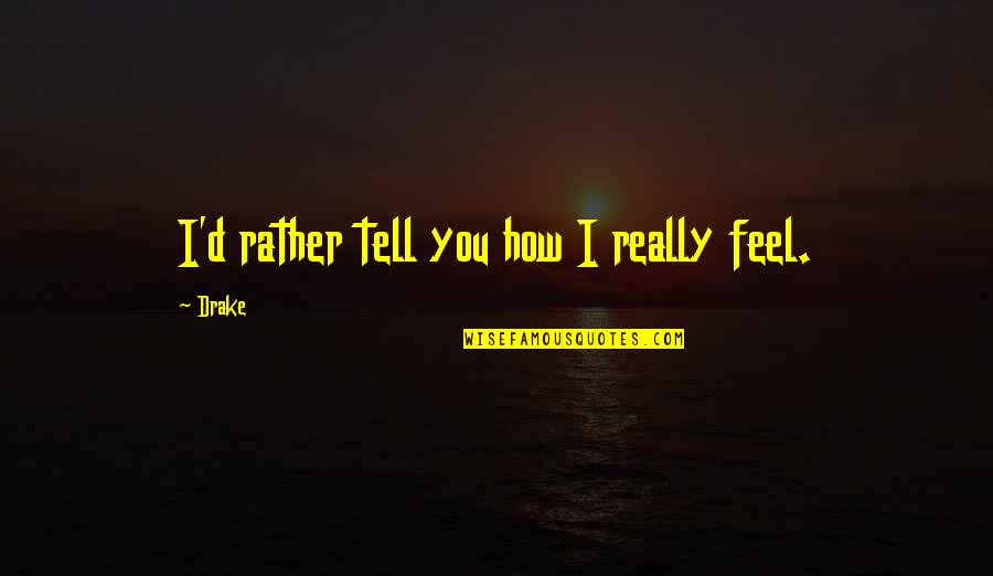 D.r Drake Quotes By Drake: I'd rather tell you how I really feel.