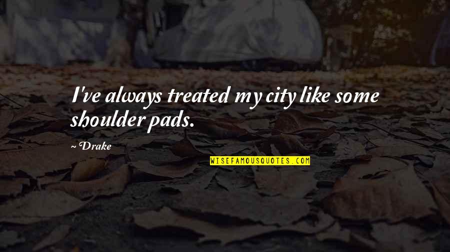 D.r Drake Quotes By Drake: I've always treated my city like some shoulder