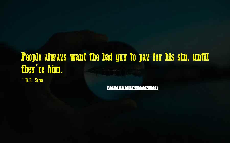 D.R. Silva quotes: People always want the bad guy to pay for his sin, until they're him.