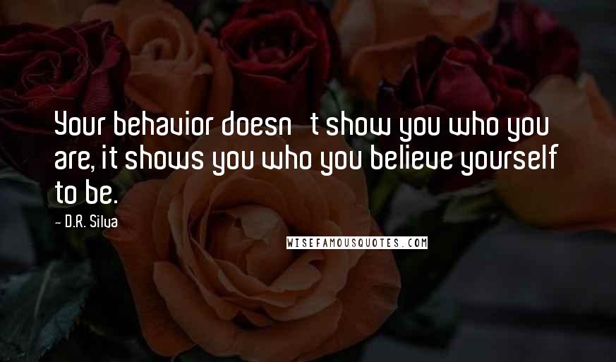 D.R. Silva quotes: Your behavior doesn't show you who you are, it shows you who you believe yourself to be.