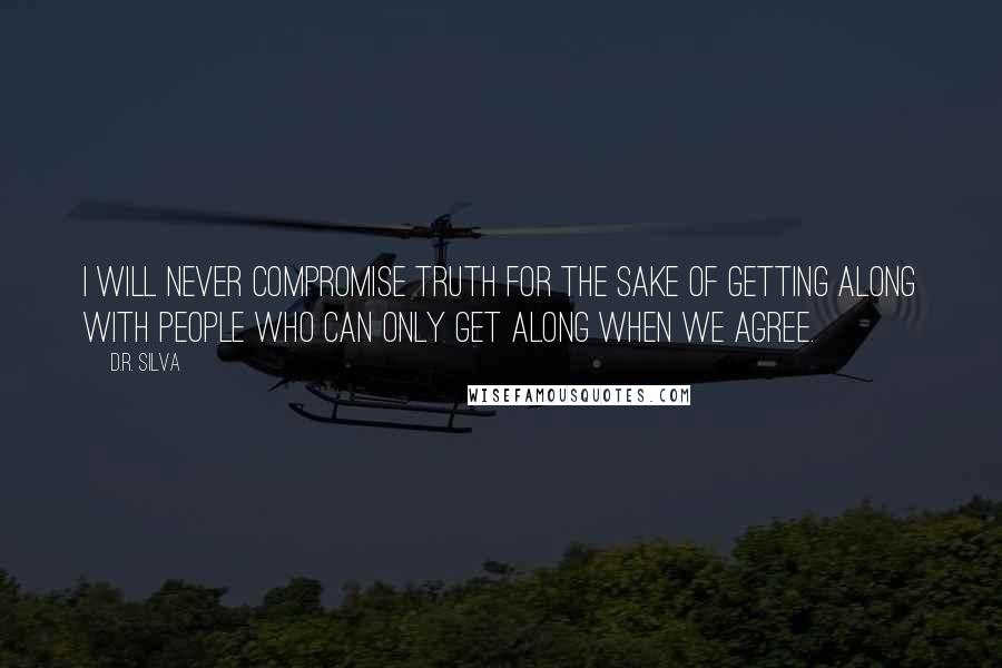 D.R. Silva quotes: I will never compromise Truth for the sake of getting along with people who can only get along when we agree.