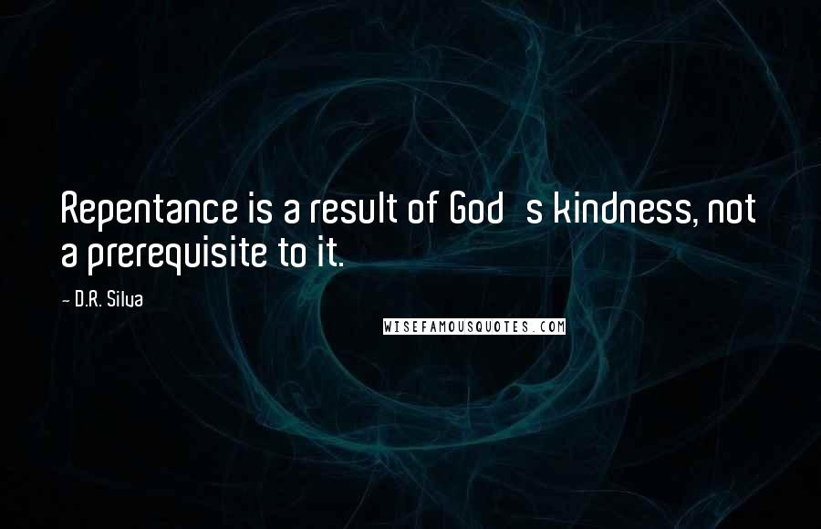 D.R. Silva quotes: Repentance is a result of God's kindness, not a prerequisite to it.