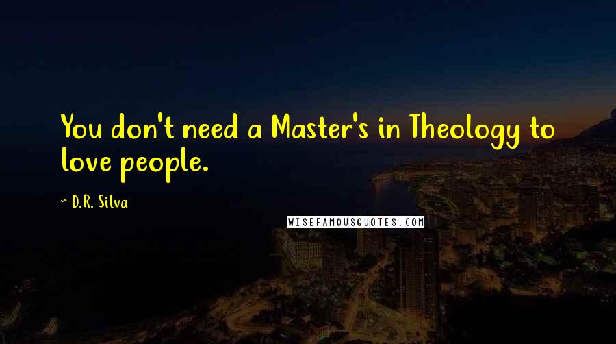 D.R. Silva quotes: You don't need a Master's in Theology to love people.