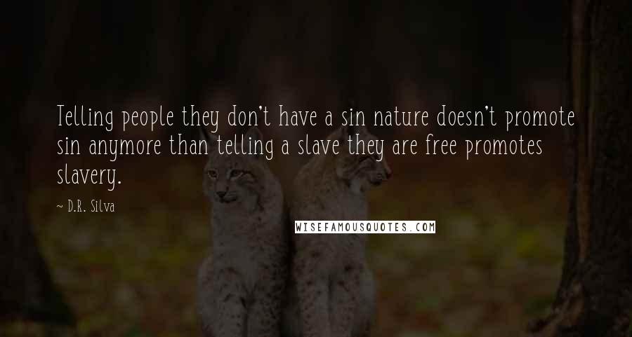 D.R. Silva quotes: Telling people they don't have a sin nature doesn't promote sin anymore than telling a slave they are free promotes slavery.