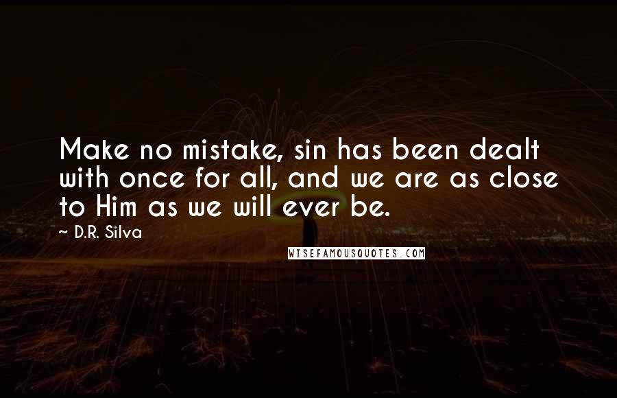 D.R. Silva quotes: Make no mistake, sin has been dealt with once for all, and we are as close to Him as we will ever be.